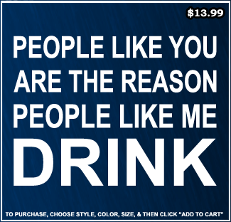 People Like You Are The Reason People Like Me Drink T-Shirt - Drinking T-Shirts