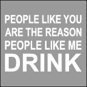People Like You Are The Reason People Like Me Drink T-Shirt