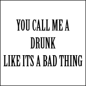 You Call Me A Drunk Like Its A Bad Thing T-Shirt